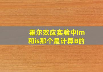 霍尔效应实验中im和is那个是计算B的