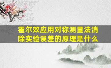 霍尔效应用对称测量法消除实验误差的原理是什么