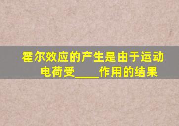 霍尔效应的产生是由于运动电荷受____作用的结果