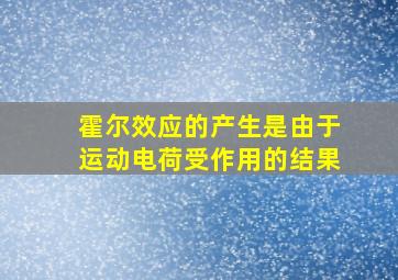 霍尔效应的产生是由于运动电荷受作用的结果