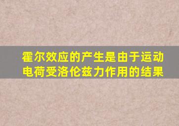 霍尔效应的产生是由于运动电荷受洛伦兹力作用的结果