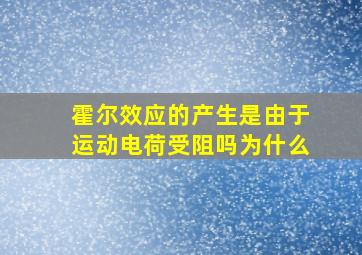 霍尔效应的产生是由于运动电荷受阻吗为什么