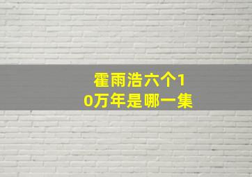 霍雨浩六个10万年是哪一集