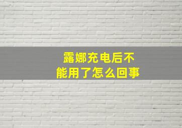 露娜充电后不能用了怎么回事