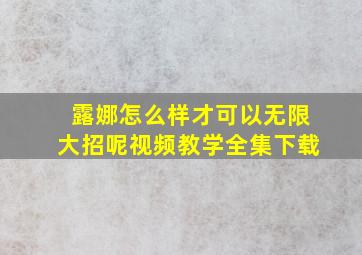 露娜怎么样才可以无限大招呢视频教学全集下载