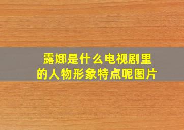 露娜是什么电视剧里的人物形象特点呢图片