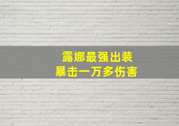 露娜最强出装暴击一万多伤害