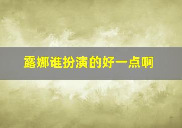 露娜谁扮演的好一点啊