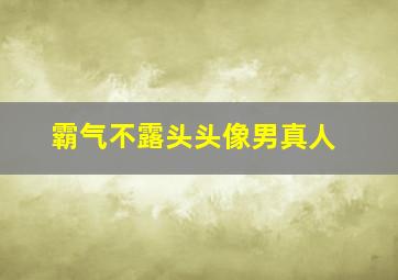 霸气不露头头像男真人