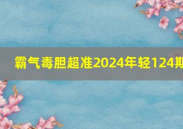 霸气毒胆超准2024年轻124期