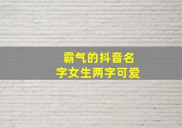 霸气的抖音名字女生两字可爱