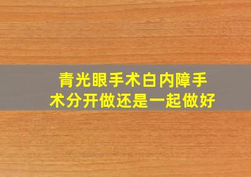 青光眼手术白内障手术分开做还是一起做好