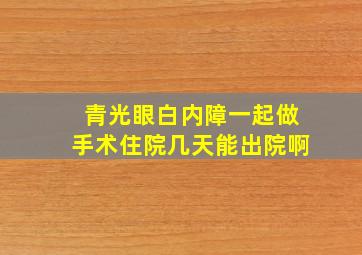 青光眼白内障一起做手术住院几天能出院啊