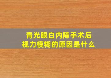 青光眼白内障手术后视力模糊的原因是什么