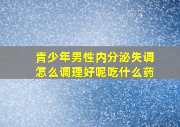 青少年男性内分泌失调怎么调理好呢吃什么药