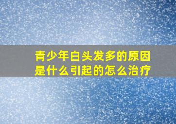 青少年白头发多的原因是什么引起的怎么治疗