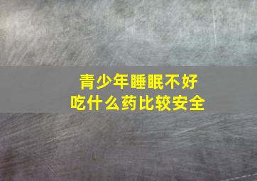 青少年睡眠不好吃什么药比较安全