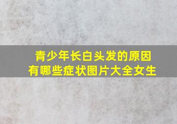 青少年长白头发的原因有哪些症状图片大全女生