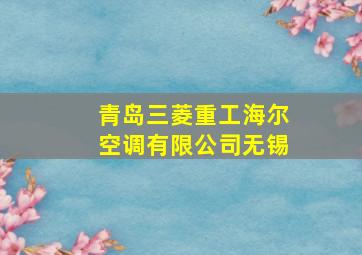 青岛三菱重工海尔空调有限公司无锡