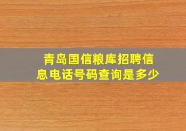 青岛国信粮库招聘信息电话号码查询是多少