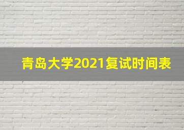 青岛大学2021复试时间表