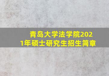 青岛大学法学院2021年硕士研究生招生简章