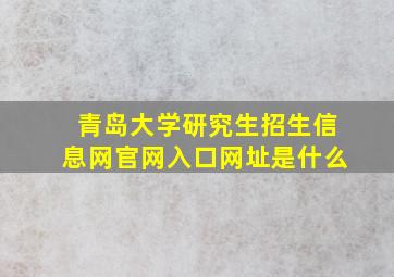 青岛大学研究生招生信息网官网入口网址是什么