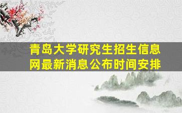 青岛大学研究生招生信息网最新消息公布时间安排