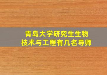 青岛大学研究生生物技术与工程有几名导师