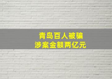 青岛百人被骗涉案金额两亿元