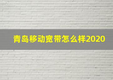 青岛移动宽带怎么样2020