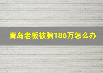 青岛老板被骗186万怎么办