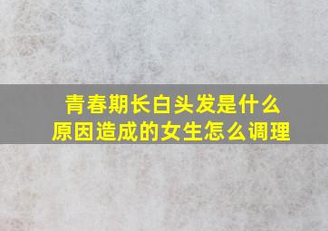 青春期长白头发是什么原因造成的女生怎么调理