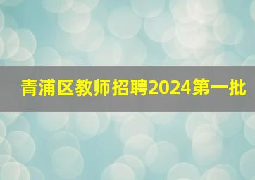 青浦区教师招聘2024第一批