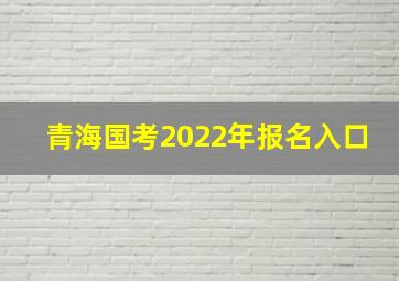 青海国考2022年报名入口