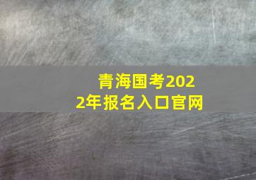 青海国考2022年报名入口官网