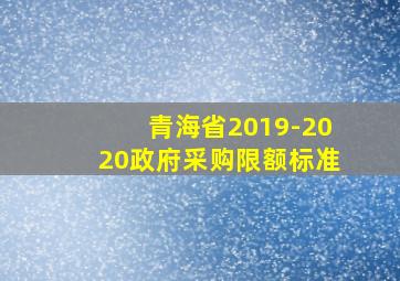 青海省2019-2020政府采购限额标准