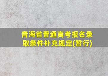 青海省普通高考报名录取条件补充规定(暂行)