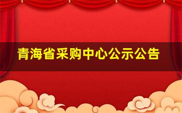 青海省采购中心公示公告