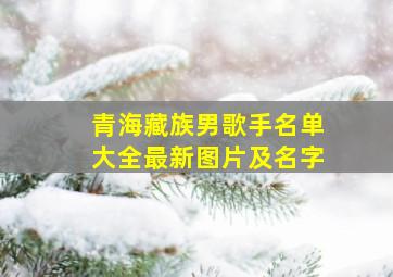 青海藏族男歌手名单大全最新图片及名字