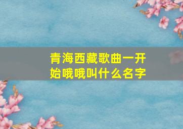 青海西藏歌曲一开始哦哦叫什么名字