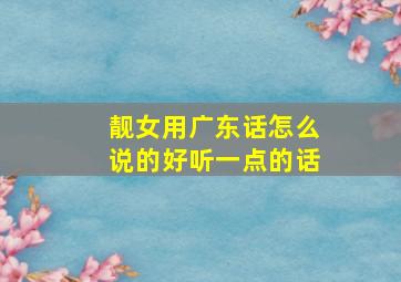 靓女用广东话怎么说的好听一点的话