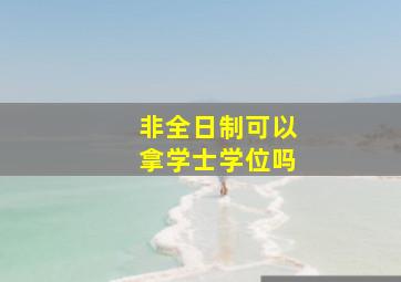 非全日制可以拿学士学位吗