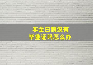 非全日制没有毕业证吗怎么办