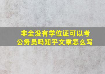 非全没有学位证可以考公务员吗知乎文章怎么写