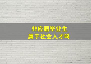 非应届毕业生属于社会人才吗