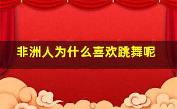 非洲人为什么喜欢跳舞呢