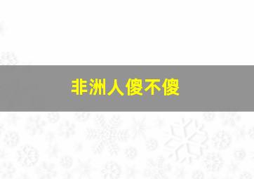 非洲人傻不傻