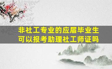 非社工专业的应届毕业生可以报考助理社工师证吗