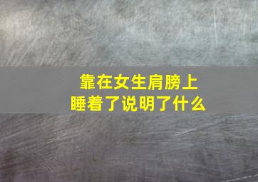 靠在女生肩膀上睡着了说明了什么